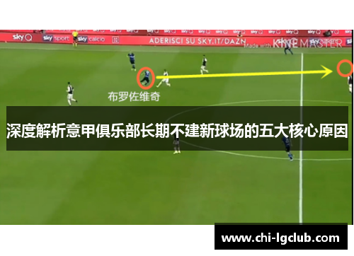 深度解析意甲俱乐部长期不建新球场的五大核心原因 深度解析意甲俱乐部长期不建新球场的五大核心原因