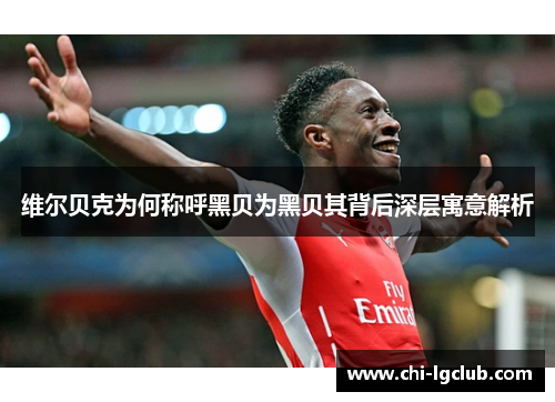 维尔贝克为何称呼黑贝为黑贝其背后深层寓意解析 维尔贝克为何称呼黑贝为黑贝其背后深层寓意解析