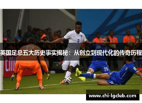英国足总五大历史事实揭秘：从创立到现代化的传奇历程