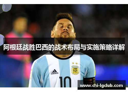 阿根廷战胜巴西的战术布局与实施策略详解