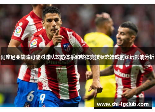 阿库尼亚缺阵可能对球队攻防体系和整体竞技状态造成的深远影响分析 阿库尼亚缺阵可能对球队攻防体系和整体竞技状态造成的深远影响分析