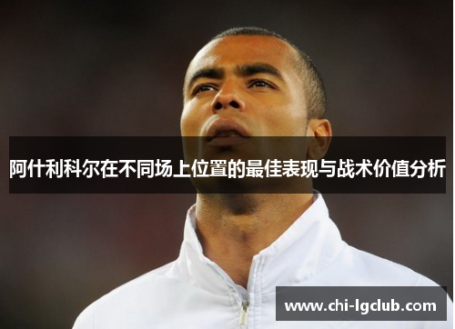 阿什利科尔在不同场上位置的最佳表现与战术价值分析 阿什利科尔在不同场上位置的最佳表现与战术价值分析