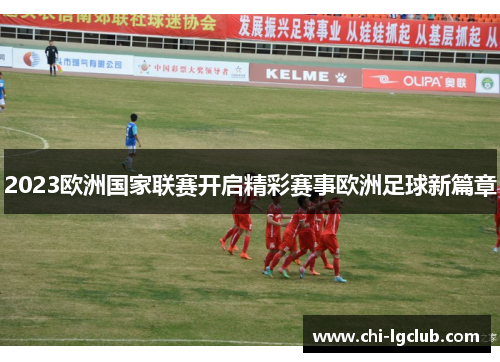 2023欧洲国家联赛开启精彩赛事欧洲足球新篇章