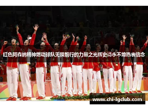 红色阿森纳精神燃动球队无畏前行的力量之光辉史诗永不熄热衷信念 红色阿森纳精神燃动球队无畏前行的力量之光辉史诗永不熄热衷信念