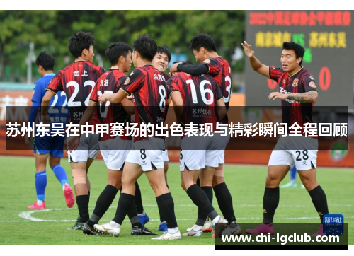 苏州东吴在中甲赛场的出色表现与精彩瞬间全程回顾