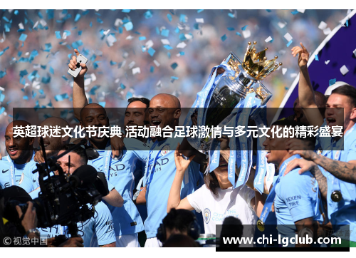 英超球迷文化节庆典 活动融合足球激情与多元文化的精彩盛宴 英超球迷文化节庆典 活动融合足球激情与多元文化的精彩盛宴