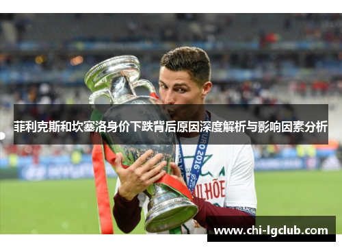 菲利克斯和坎塞洛身价下跌背后原因深度解析与影响因素分析 菲利克斯和坎塞洛身价下跌背后原因深度解析与影响因素分析