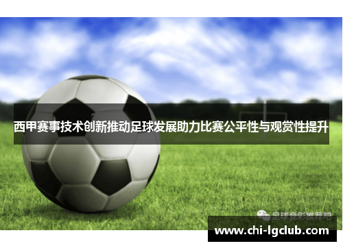 西甲赛事技术创新推动足球发展助力比赛公平性与观赏性提升 西甲赛事技术创新推动足球发展助力比赛公平性与观赏性提升