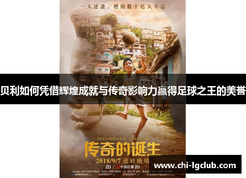 贝利如何凭借辉煌成就与传奇影响力赢得足球之王的美誉