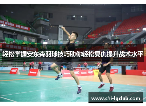 轻松掌握安东森羽球技巧助你轻松复仇提升战术水平