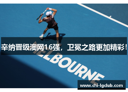 辛纳晋级澳网16强，卫冕之路更加精彩！