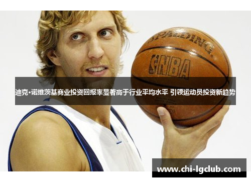 迪克·诺维茨基商业投资回报率显著高于行业平均水平 引领运动员投资新趋势