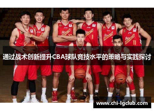 通过战术创新提升CBA球队竞技水平的策略与实践探讨 通过战术创新提升CBA球队竞技水平的策略与实践探讨