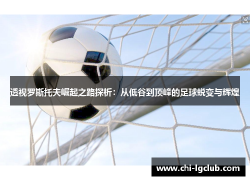 透视罗斯托夫崛起之路探析：从低谷到顶峰的足球蜕变与辉煌