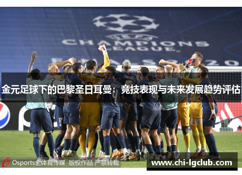 金元足球下的巴黎圣日耳曼:竞技表现与未来发展趋势评估 金元足球下的巴黎圣日耳曼:竞技表现与未来发展趋势评估
