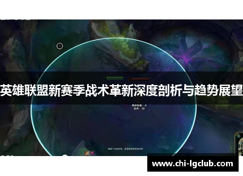 英雄联盟新赛季战术革新深度剖析与趋势展望 英雄联盟新赛季战术革新深度剖析与趋势展望
