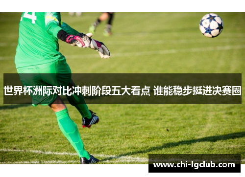 世界杯洲际对比冲刺阶段五大看点 谁能稳步挺进决赛圈 世界杯洲际对比冲刺阶段五大看点 谁能稳步挺进决赛圈