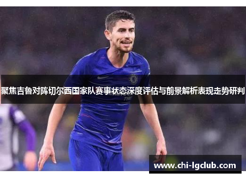 聚焦吉鲁对阵切尔西国家队赛事状态深度评估与前景解析表现走势研判 聚焦吉鲁对阵切尔西国家队赛事状态深度评估与前景解析表现走势研判