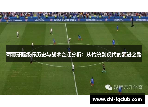 葡萄牙超级杯历史与战术变迁分析:从传统到现代的演进之路 葡萄牙超级杯历史与战术变迁分析:从传统到现代的演进之路