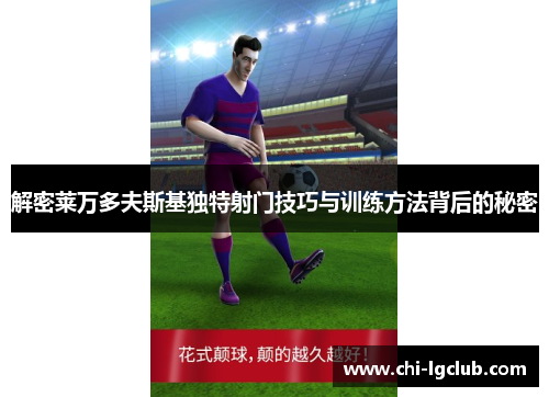解密莱万多夫斯基独特射门技巧与训练方法背后的秘密 解密莱万多夫斯基独特射门技巧与训练方法背后的秘密