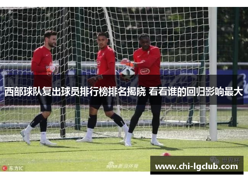西部球队复出球员排行榜排名揭晓 看看谁的回归影响最大