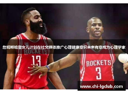 詹姆斯哈登女儿计划在社交媒体推广心理健康意识未来有意成为心理学家