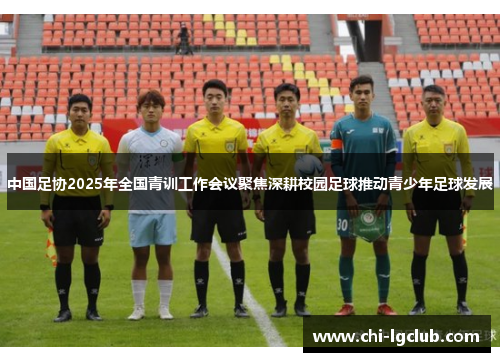 中国足协2025年全国青训工作会议聚焦深耕校园足球推动青少年足球发展 中国足协2025年全国青训工作会议聚焦深耕校园足球推动青少年足球发展