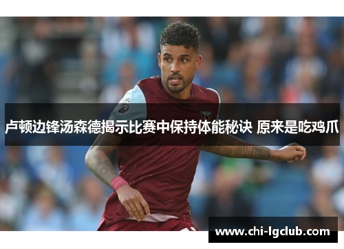 卢顿边锋汤森德揭示比赛中保持体能秘诀 原来是吃鸡爪