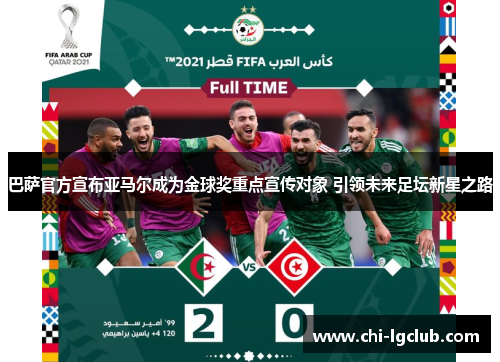 巴萨官方宣布亚马尔成为金球奖重点宣传对象 引领未来足坛新星之路 巴萨官方宣布亚马尔成为金球奖重点宣传对象 引领未来足坛新星之路