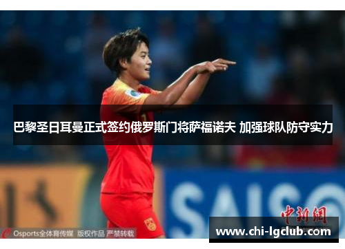 巴黎圣日耳曼正式签约俄罗斯门将萨福诺夫 加强球队防守实力 巴黎圣日耳曼正式签约俄罗斯门将萨福诺夫 加强球队防守实力