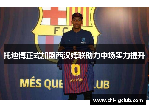 托迪博正式加盟西汉姆联助力中场实力提升 托迪博正式加盟西汉姆联助力中场实力提升