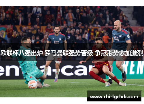欧联杯八强出炉 罗马曼联强势晋级 争冠形势愈加激烈 欧联杯八强出炉 罗马曼联强势晋级 争冠形势愈加激烈
