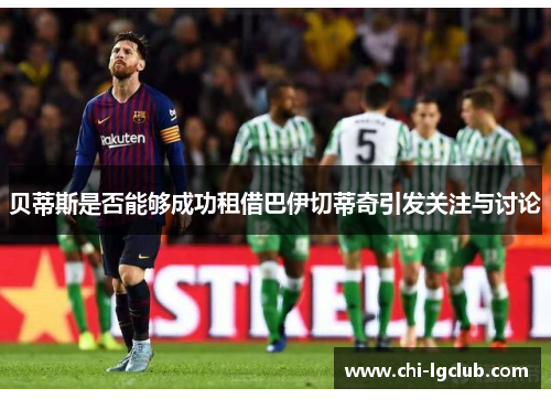 贝蒂斯是否能够成功租借巴伊切蒂奇引发关注与讨论