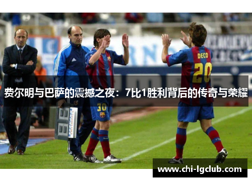 费尔明与巴萨的震撼之夜：7比1胜利背后的传奇与荣耀