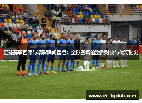 足球赛事回顾与精彩瞬间盘点：全球赛场的激烈对决与传奇时刻