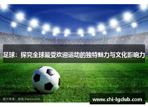 足球：探究全球最受欢迎运动的独特魅力与文化影响力