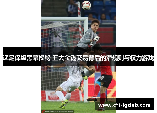 辽足保级黑幕揭秘 五大金钱交易背后的潜规则与权力游戏