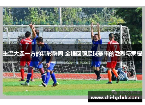 重温大连一方的精彩瞬间 全程回顾足球赛事的激烈与荣耀 重温大连一方的精彩瞬间 全程回顾足球赛事的激烈与荣耀
