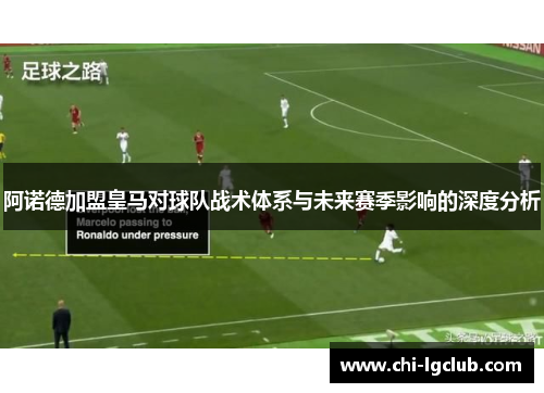 阿诺德加盟皇马对球队战术体系与未来赛季影响的深度分析 阿诺德加盟皇马对球队战术体系与未来赛季影响的深度分析