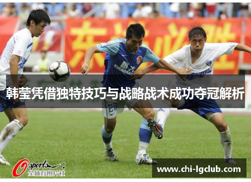 韩莹凭借独特技巧与战略战术成功夺冠解析