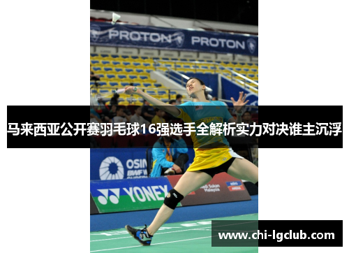 马来西亚公开赛羽毛球16强选手全解析实力对决谁主沉浮 马来西亚公开赛羽毛球16强选手全解析实力对决谁主沉浮