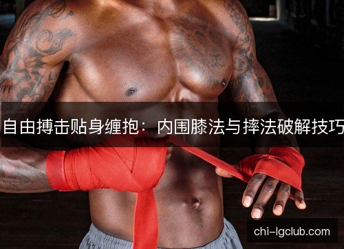 自由搏击贴身缠抱：内围膝法与摔法破解技巧