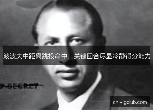 波波夫中距离跳投命中，关键回合尽显冷静得分能力