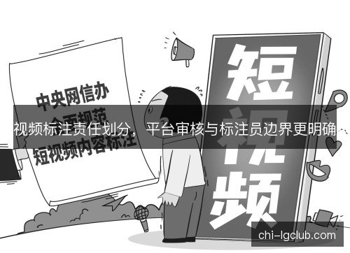 视频标注责任划分，平台审核与标注员边界更明确