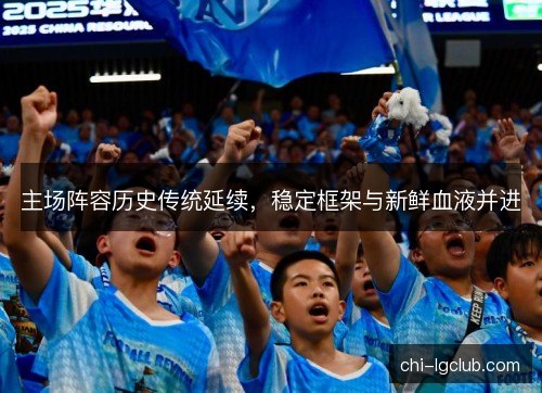 主场阵容历史传统延续,稳定框架与新鲜血液并进 主场阵容历史传统延续,稳定框架与新鲜血液并进