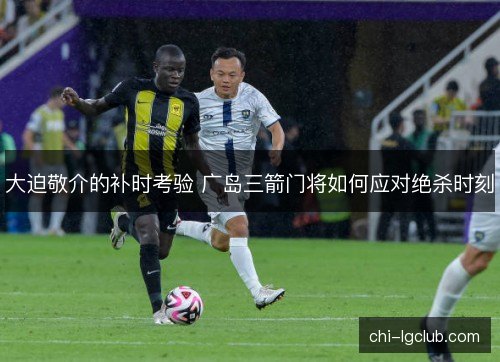 大迫敬介的补时考验 广岛三箭门将如何应对绝杀时刻